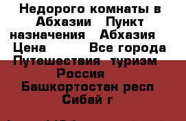 Недорого комнаты в Абхазии › Пункт назначения ­ Абхазия  › Цена ­ 300 - Все города Путешествия, туризм » Россия   . Башкортостан респ.,Сибай г.